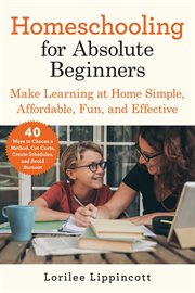 Homeschooling for absolute beginners : make learning at home simple, affordable, fun, and effective cover image