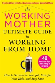 The working mother ultimate guide to working from home. How to Survive in Your Job, Care for Your Kids, and Stay Sane cover image