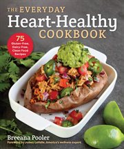 The everyday heart-healthy cookbook : 75 gluten-free, dairy-free, clean food recipes cover image