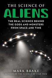 The science of aliens : the real science behind the gods and monsters from space and time cover image