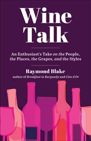 Wine talk : an enthusiast's take on the people, the places, the grapes, and the styles cover image