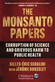 The Monsanto papers : corruption of science  and grievous harm to public health cover image