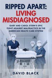 Ripped apart: living misdiagnosed. Gary and Carol Stern's Epic Fight Against Malpractice in the American Health Care System cover image