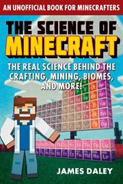 The science of minecraft. The Real Science Behind the Crafting, Mining, Biomes, and More! cover image