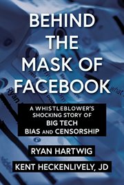 Behind the mask of facebook. A Whistleblower's Shocking Story of Big Tech Bias and Censorship cover image