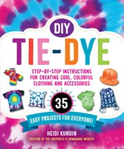 DIY tie-dye : step-by-step instructions for creating cool, colorful clothing and accessories : 35 easy projects for everyone! cover image