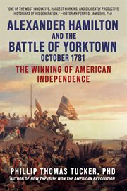 Alexander Hamilton and the Battle of Yorktown, October 1781 : the winning of American Independence cover image