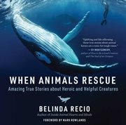 When animals rescue : amazing true stories about heroic and helpful creatures cover image