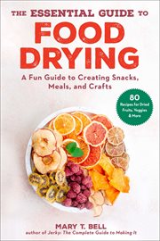 The essential guide to food drying : a fun guide to creating snacks, meals, and crafts cover image