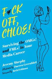 F*ck off, Chloe! : Surviving the OMGs! and FMLs! in Your Media Career cover image