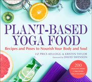 Plant-based yoga food : recipes and poses to nourish your body and soul cover image