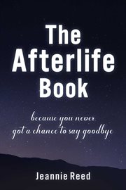 The Afterlife Book : Because You Never Got a Chance to Say Goodbye cover image