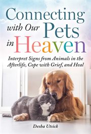 Connecting with our pets in heaven : interpret signs from animals in the afterlife, cope with grief, and heal cover image