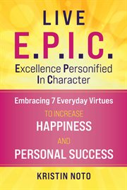 Live E.P.I.C. : embracing 7 everyday virtues to increase happiness and personal success cover image