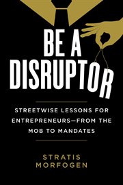 Be a disruptor : streetwise lessons for entrepreneurs : from mobs to mandates cover image