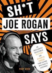 Sh*t Joe Rogan says : an unauthorized collection of quotes and common sense from the man who talks to everybody cover image