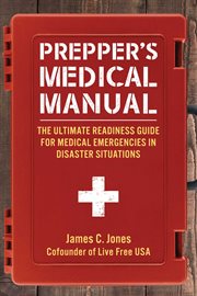 Prepper's medical manual : the ultimate readiness guide for medical emergencies in disaster situations cover image