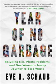 Year of no garbage : recycling lies, plastic problems, and one woman's trashy journey to zero waste : a memoir cover image