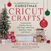 The Unofficial Book of Christmas Cricut Crafts : Customized Holiday Decor, Gift Tags, Matching Pajamas, Mugs, and More! cover image