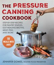 Pressure Canning Cookbook : Step-by-Step Recipes for Pantry Staples, Gut-Healing Broths, Meat, Fish, and More cover image