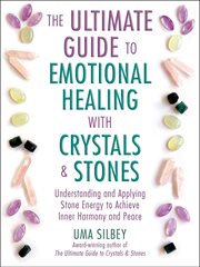 The Ultimate Guide to Emotional Healing With Crystals and Stones : Understanding and Applying Stone Energy to Achieve Inner Harmony and Peace cover image