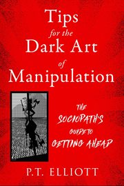Tips for the Dark Art of Manipulation : the sociopath's guide to getting ahead cover image