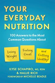 Your everyday nutrition : 100 answers to the most common questions about losing weight, feeling great, and getting healthy cover image
