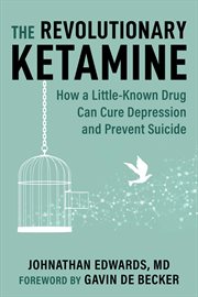 The Revolutionary Ketamine : How a Little-Known Drug Can Cure Depression and Prevent Suicide cover image