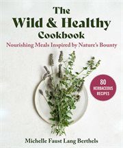 The Wild & Healthy Cookbook : Nourishing Meals Inspired by Nature's Bounty cover image