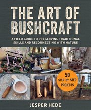 The art of bushcraft : a field guide to preserving traditional skills and reconnecting with nature cover image