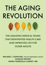 The Aging Revolution : How a Dynamic Group of American Physicians Reinvented Health Care and Improved Life for Older Adults cover image