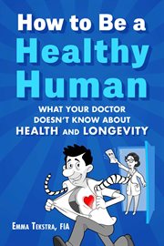 How to Be a Healthy Human : What Your Doctor Doesn't Know about Health and Longevity cover image