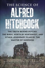 The Science of Alfred Hitchcock : The Truth Behind Psycho, The Birds, North by Northwest, and Other Legendary Films by the Master of S cover image