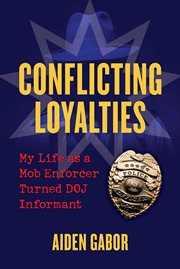 Conflicting Loyalties : My Life as a Mob Enforcer Turned DOJ Informant cover image