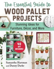 The Essential Guide to Wood Pallet Projects : 40 DIY Designs-Stunning Ideas for Furniture, Decor, and More cover image