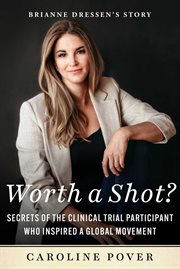 Worth a Shot? : Secrets of the Clinical Trial Participant Who Inspired a Global Movement-Brianne Dressen's Story cover image