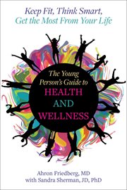 The Young Person's Guide to Health and Wellness : Keep Fit, Think Smart, Get The Most From Your Life cover image