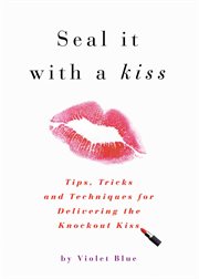 Seal It with a Kiss : Tips, Tricks, and Techniques for Delivering the Knockout Kiss cover image