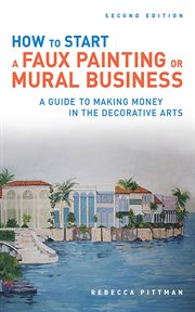 How to start a faux painting or mural business : a guide to making money in the decorative arts cover image