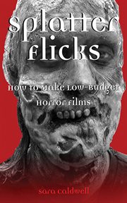 Splatter flicks : how to make low budget horror films cover image