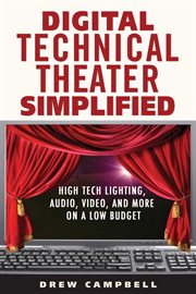 Digital technical theater simplified : high tech lighting, audio, video, and more on a low budget cover image