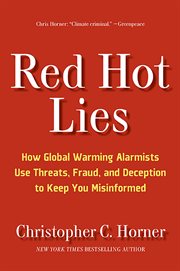 Red Hot Lies : How Global Warming Alarmists Use Threats, Fraud, And Deception To Keep You Misinformed cover image