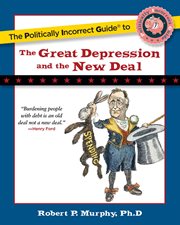 The Politically Incorrect Guide to the Great Depression and the New Deal : Politically Incorrect Guides cover image