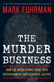 The Murder Business : How the Media Turns Crime Into Entertainment and Subverts Justice cover image