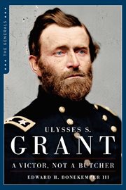 Ulysses S. Grant : A Victor, Not a Butcher. The Military Genius of the Man Who Won the Civil War cover image