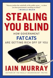 Stealing You Blind : How Government Fat Cats Are Getting Rich Off of You cover image