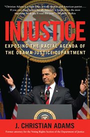 Injustice : Exposing the Racial Agenda of the Obama Justice Department cover image