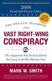 The Official Handbook of the Vast Right-Wing Conspiracy 2008 : The Arguments You Need to Defeat the Loony Left This Election Year cover image