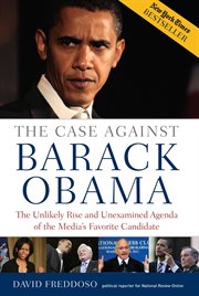 The Case Against Barack Obama : The Unlikely Rise and Unexamined Agenda of the Media's Favorite Candidate cover image