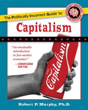 The Politically Incorrect Guide to Capitalism : Politically Incorrect Guides cover image